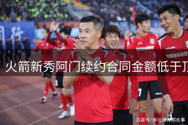 火箭新秀阿门续约合同金额低于顶薪标准