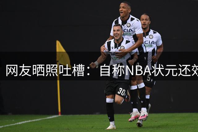 网友晒照吐槽：自称NBA状元还效力过开拓者？这年头吹牛不打草稿